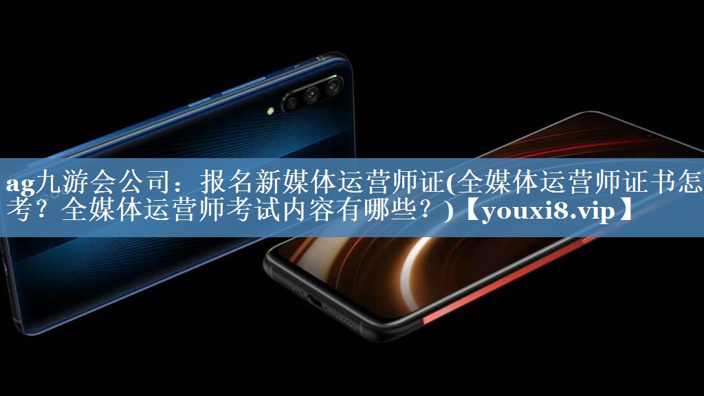 報名新媒體運營(yíng)師證(全媒體運營(yíng)師證書(shū)怎么考？全媒體運營(yíng)師考試內容有哪些？)