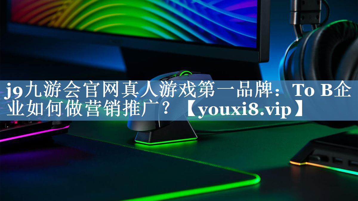 To B企業(yè)如何做營(yíng)銷(xiāo)推廣？