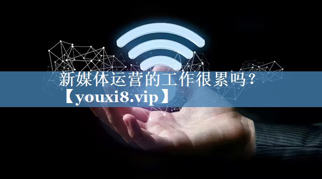 新媒體運營(yíng)的工作很累嗎？