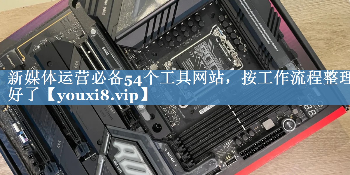 新媒體運營(yíng)必備54個(gè)工具網(wǎng)站，按工作流程整理好了