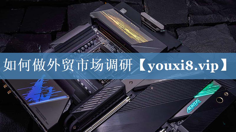 如何做外貿市場(chǎng)調研