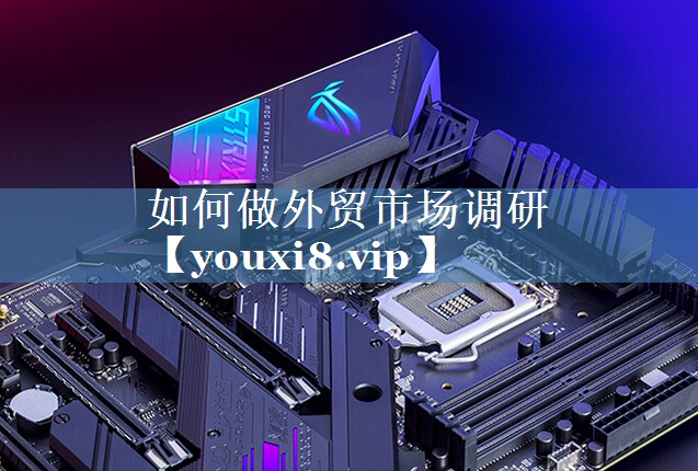 如何做外貿市場(chǎng)調研