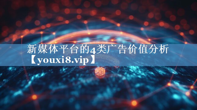 新媒體平臺的4類(lèi)廣告價(jià)值分析