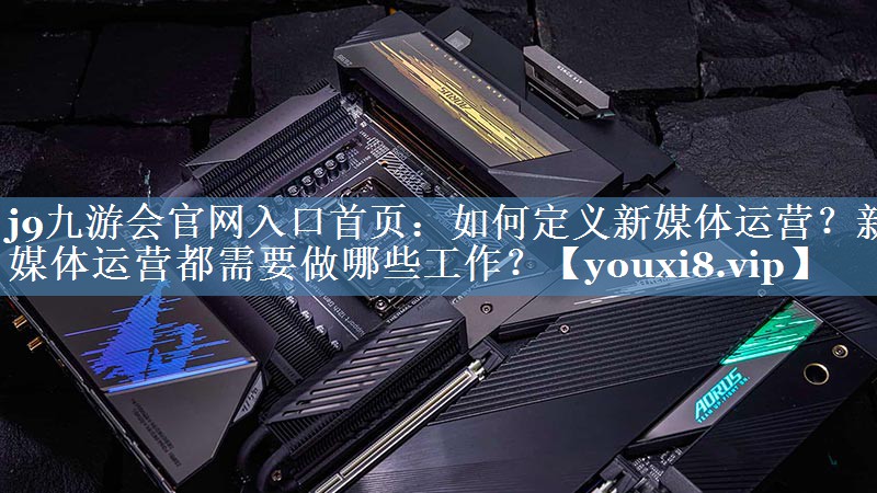 如何定義新媒體運營(yíng)？新媒體運營(yíng)都需要做哪些工作？