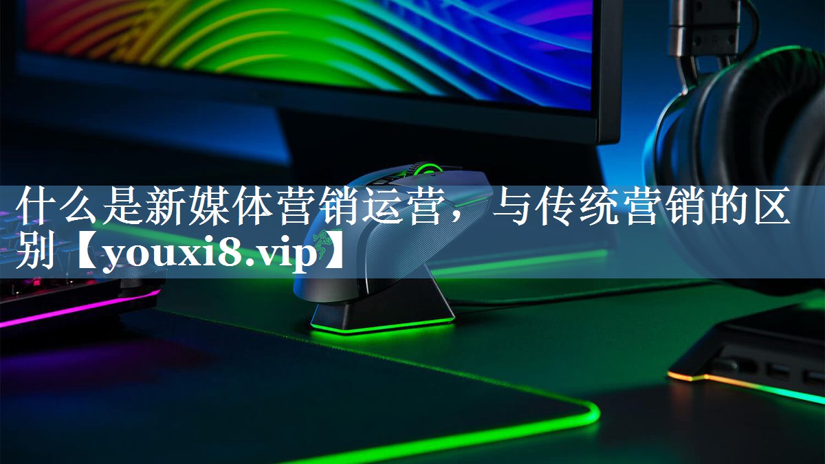 什么是新媒體營(yíng)銷(xiāo)運營(yíng)，與傳統營(yíng)銷(xiāo)的區別