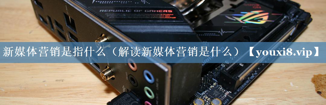 新媒體營(yíng)銷(xiāo)是指什么（解讀新媒體營(yíng)銷(xiāo)是什么）