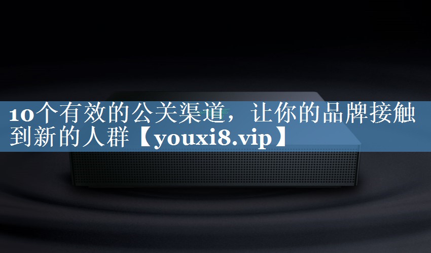 10個(gè)有效的公關(guān)渠道，讓你的品牌接觸到新的人群