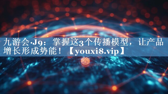 掌握這3個(gè)傳播模型，讓產(chǎn)品增長(cháng)形成勢能！