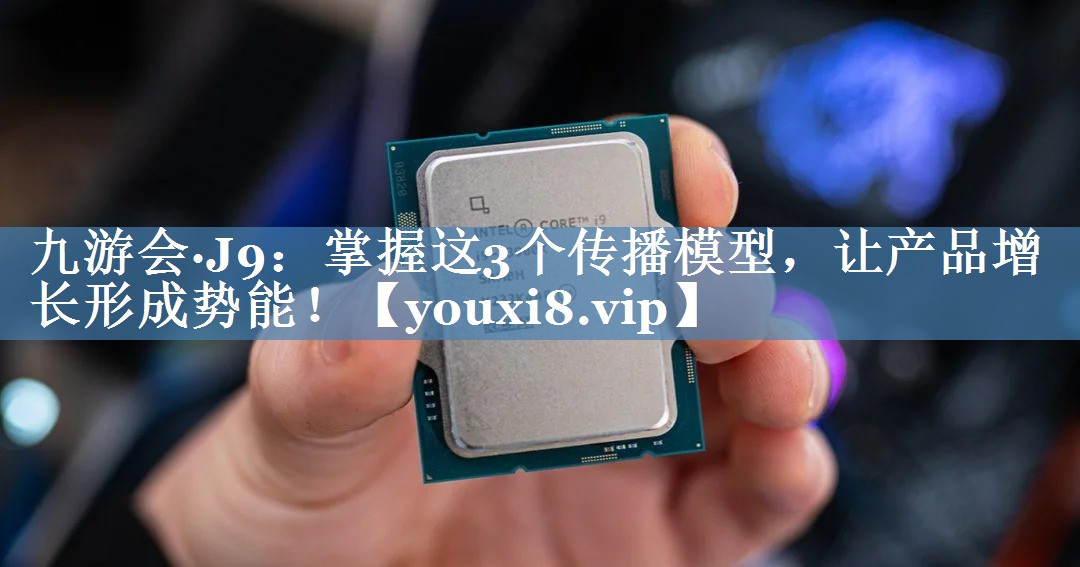 掌握這3個(gè)傳播模型，讓產(chǎn)品增長(cháng)形成勢能！