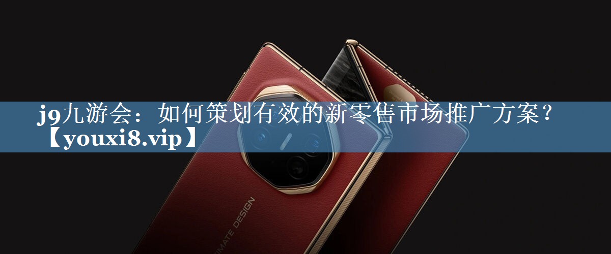 如何策劃有效的新零售市場(chǎng)推廣方案？