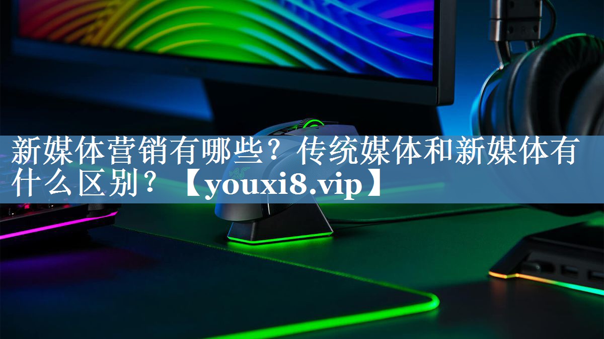 新媒體營(yíng)銷(xiāo)有哪些？傳統媒體和新媒體有什么區別？