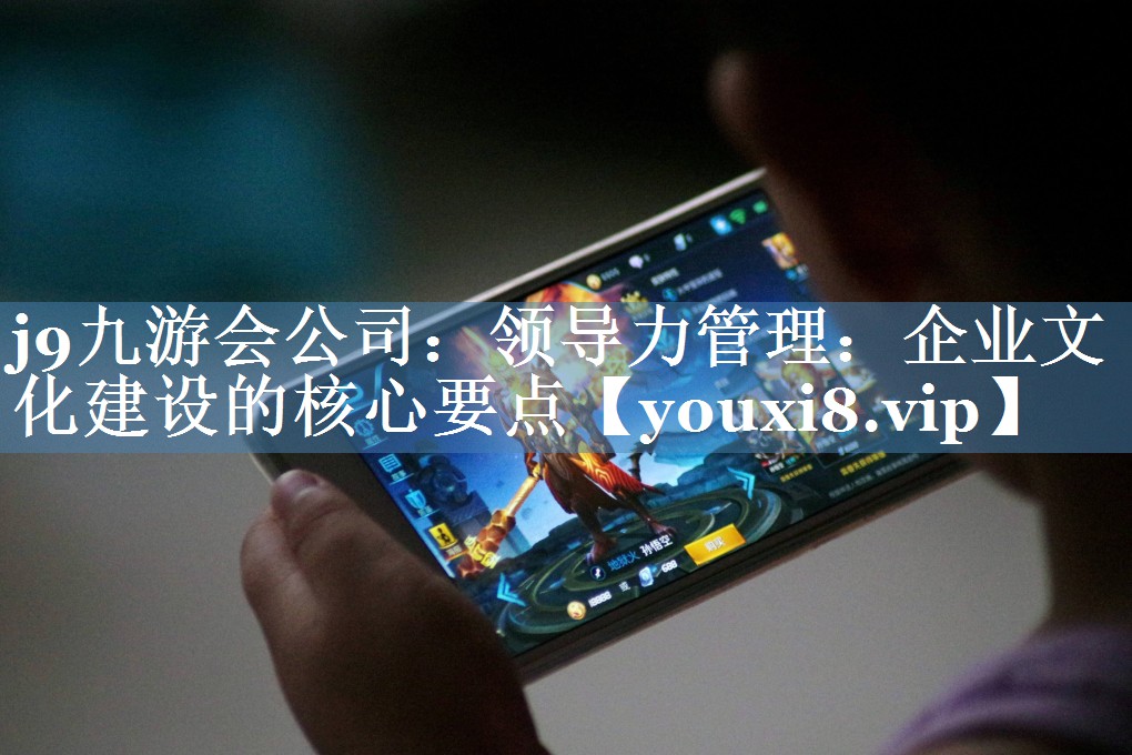 領(lǐng)導力管理：企業(yè)文化建設的核心要點(diǎn)