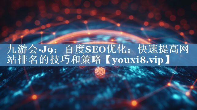 百度SEO優(yōu)化：快速提高網(wǎng)站排名的技巧和策略