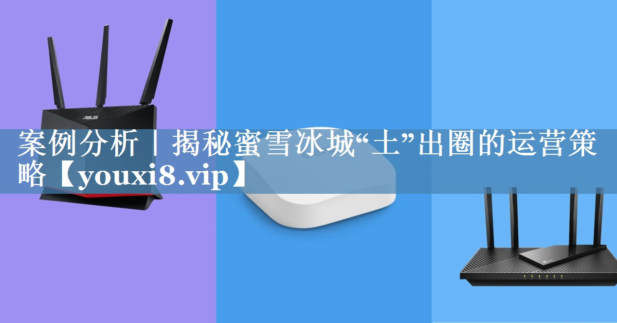 案例分析｜揭秘蜜雪冰城“土”出圈的運營(yíng)策略