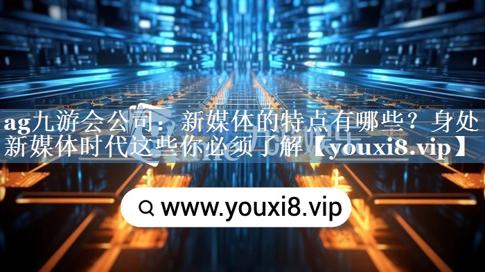 新媒體的特點(diǎn)有哪些？身處新媒體時(shí)代這些你必須了解