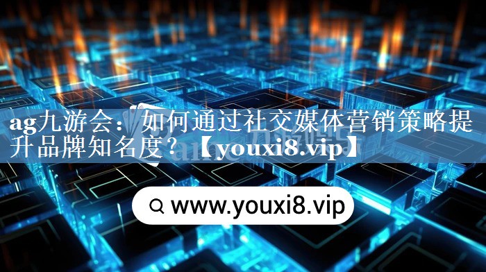 如何通過(guò)社交媒體營(yíng)銷(xiāo)策略提升品牌知名度？