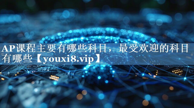 AP課程主要有哪些科目，最受歡迎的科目有哪些
