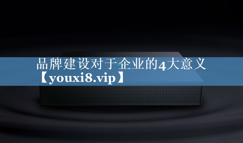 品牌建設對于企業(yè)的4大意義