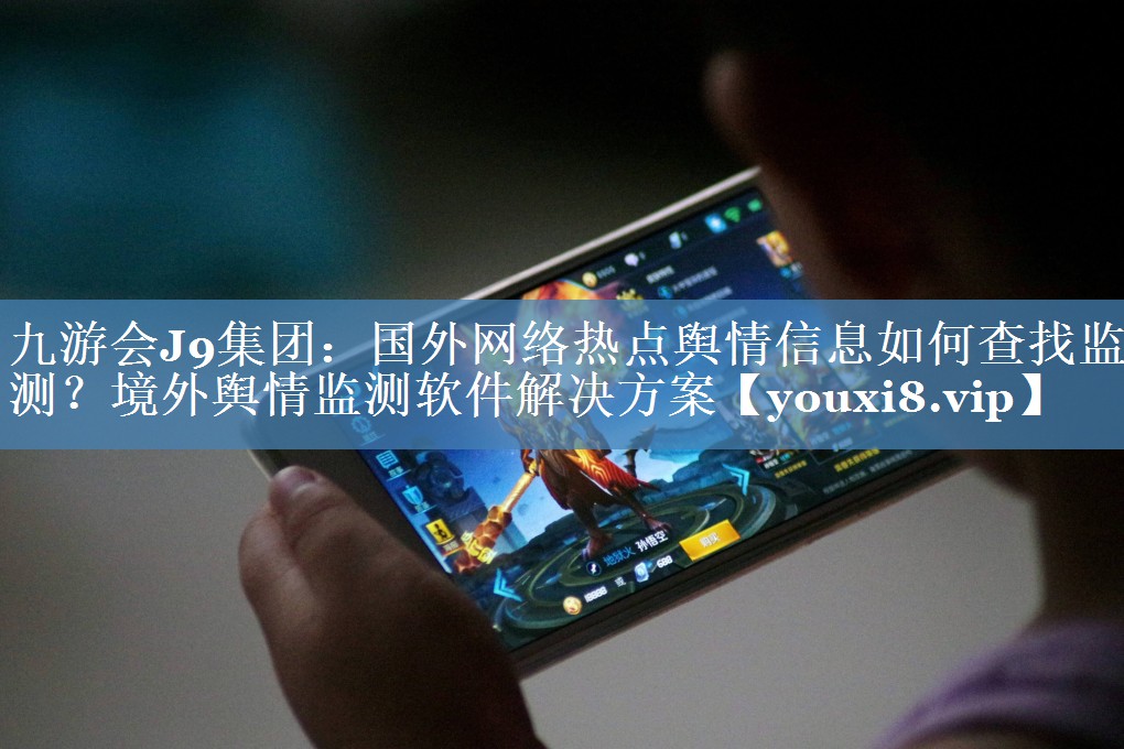 國外網(wǎng)絡(luò )熱點(diǎn)輿情信息如何查找監測？境外輿情監測軟件解決方案