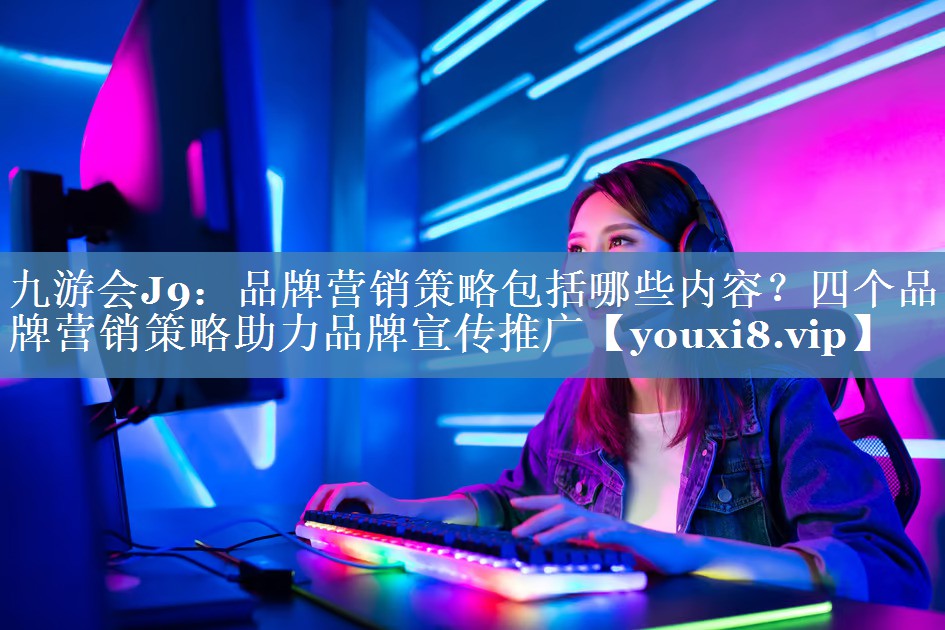 品牌營(yíng)銷(xiāo)策略包括哪些內容？四個(gè)品牌營(yíng)銷(xiāo)策略助力品牌宣傳推廣