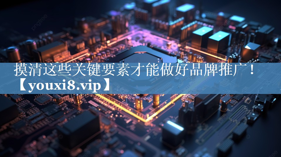 摸清這些關(guān)鍵要素才能做好品牌推廣！