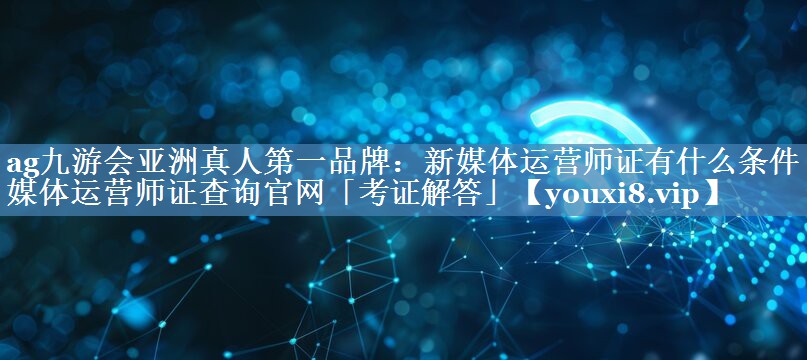 新媒體運營(yíng)師證有什么條件 新媒體運營(yíng)師證查詢(xún)官網(wǎng)「考證解答」