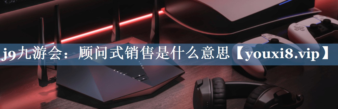 顧問(wèn)式銷(xiāo)售是什么意思