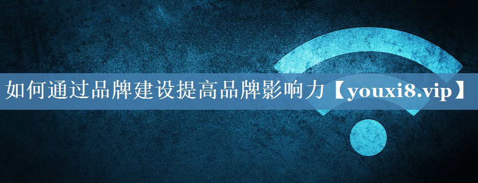 如何通過(guò)品牌建設提高品牌影響力