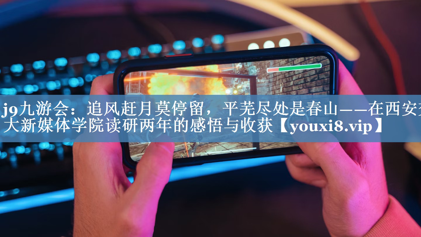 追風(fēng)趕月莫停留，平蕪盡處是春山——在西安交大新媒體學(xué)院讀研兩年的感悟與收獲