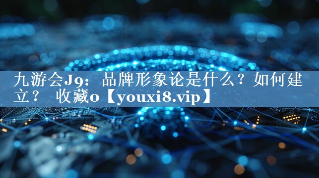 品牌形象論是什么？如何建立？  收藏0