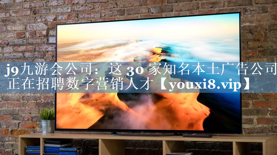 這 30 家知名本土廣告公司正在招聘數字營(yíng)銷(xiāo)人才
