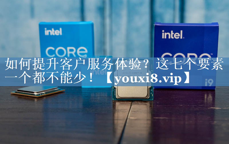 如何提升客戶(hù)服務(wù)體驗？這七個(gè)要素一個(gè)都不能少！