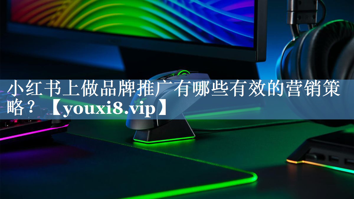 小紅書(shū)上做品牌推廣有哪些有效的營(yíng)銷(xiāo)策略？