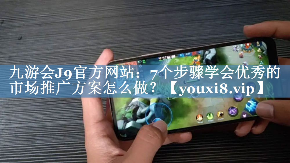 7個(gè)步驟學(xué)會(huì )優(yōu)秀的市場(chǎng)推廣方案怎么做？