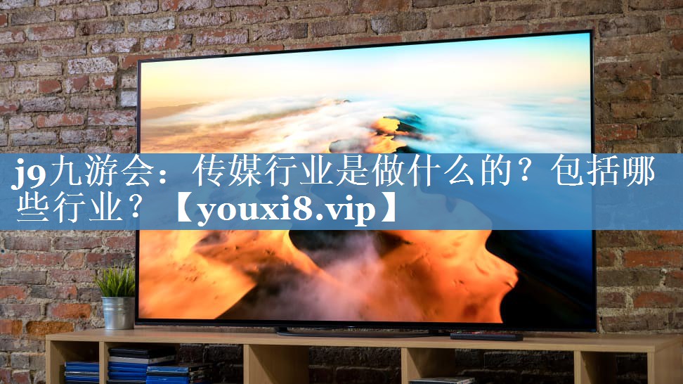 傳媒行業(yè)是做什么的？包括哪些行業(yè)？
