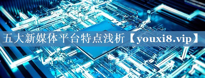 五大新媒體平臺特點(diǎn)淺析