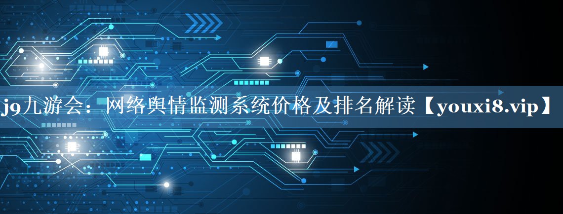 網(wǎng)絡(luò )輿情監測系統價(jià)格及排名解讀