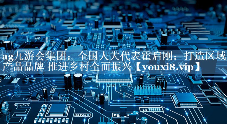 全國人大代表霍啟剛：打造區域農產(chǎn)品品牌 推進(jìn)鄉村全面振興