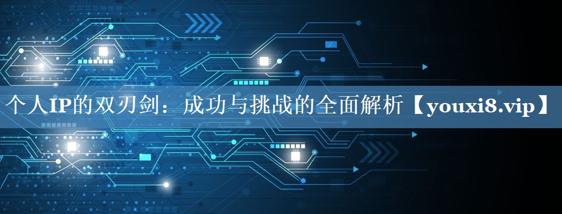 個(gè)人IP的雙刃劍：成功與挑戰的全面解析