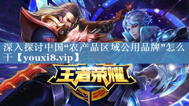 深入探討中國“農產(chǎn)品區域公用品牌”怎么干